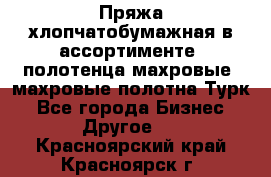 Пряжа хлопчатобумажная в ассортименте, полотенца махровые, махровые полотна Турк - Все города Бизнес » Другое   . Красноярский край,Красноярск г.